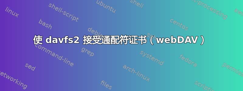 使 davfs2 接受通配符证书（webDAV）