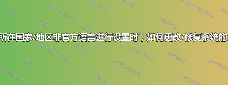 当您使用您所在国家/地区非官方语言进行设置时，如何更改/修复系统的语言环境？