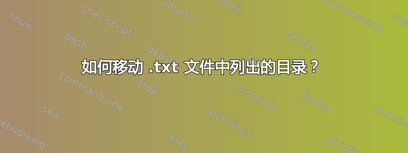 如何移动 .txt 文件中列出的目录？