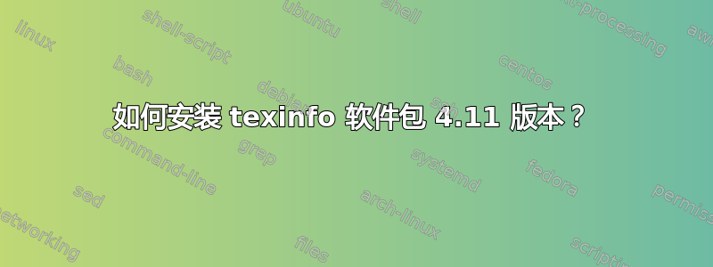 如何安装 texinfo 软件包 4.11 版本？