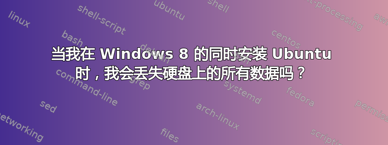 当我在 Windows 8 的同时安装 Ubuntu 时，我会丢失硬盘上的所有数据吗？