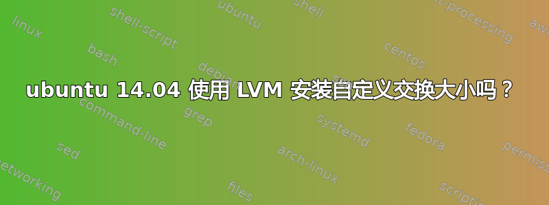 ubuntu 14.04 使用 LVM 安装自定义交换大小吗？