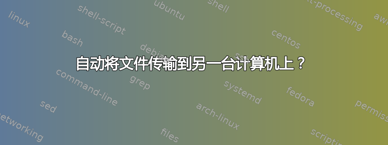 自动将文件传输到另一台计算机上？