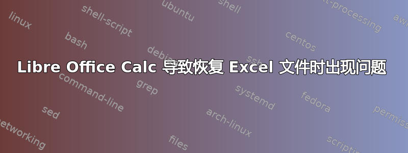 Libre Office Calc 导致恢复 Excel 文件时出现问题