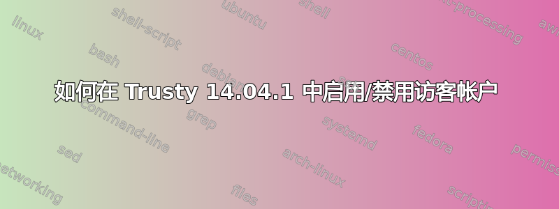 如何在 Trusty 14.04.1 中启用/禁用访客帐户