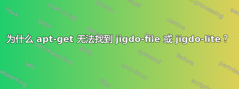 为什么 apt-get 无法找到 jigdo-file 或 jigdo-lite？