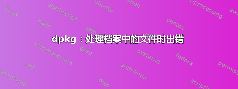 dpkg：处理档案中的文件时出错