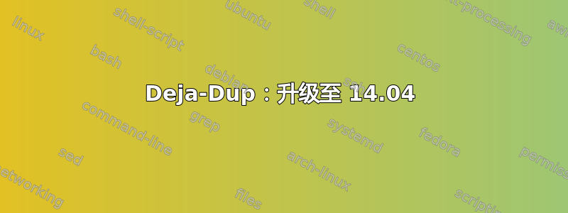 Deja-Dup：升级至 14.04