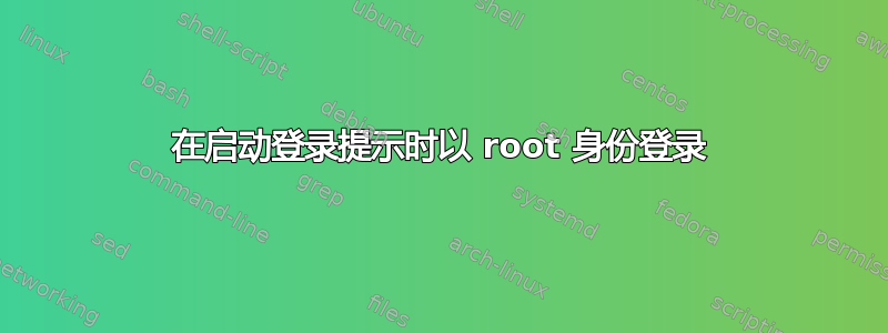 在启动登录提示时以 root 身份登录