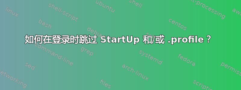 如何在登录时跳过 StartUp 和/或 .profile？