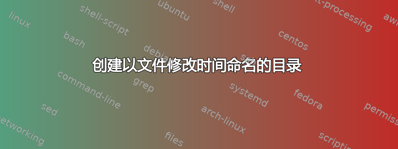 创建以文件修改时间命名的目录