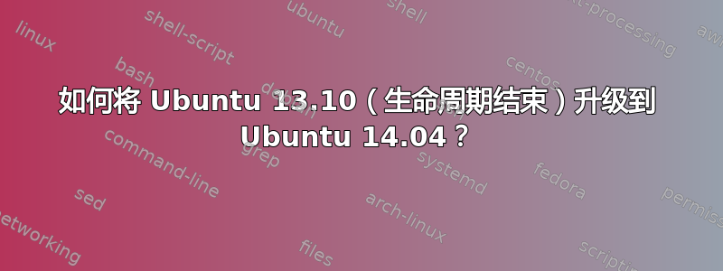 如何将 Ubuntu 13.10（生命周期结束）升级到 Ubuntu 14.04？