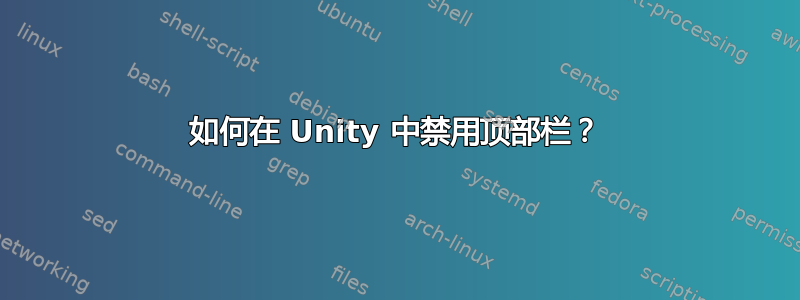 如何在 Unity 中禁用顶部栏？