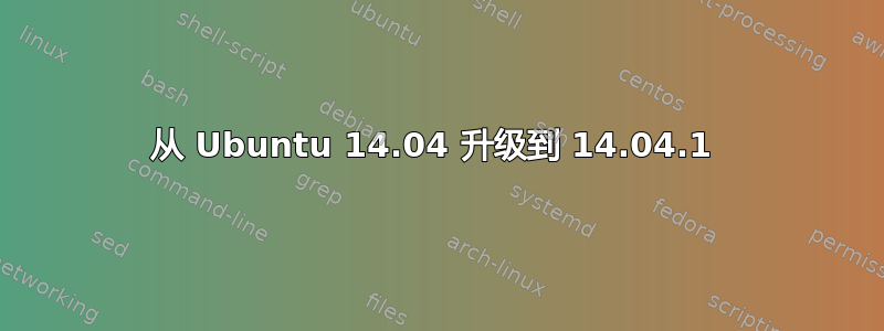 从 Ubuntu 14.04 升级到 14.04.1 