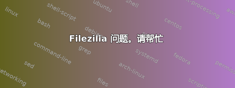 Filezilla 问题。请帮忙