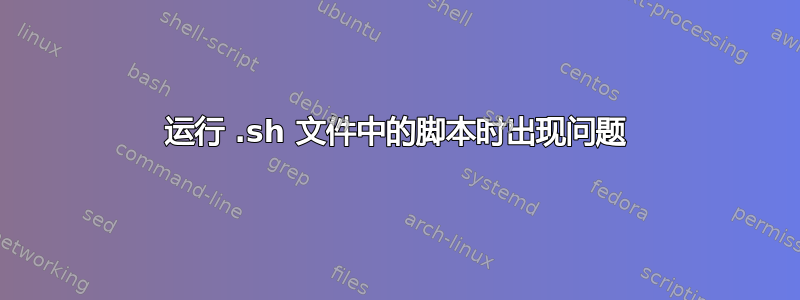 运行 .sh 文件中的脚本时出现问题