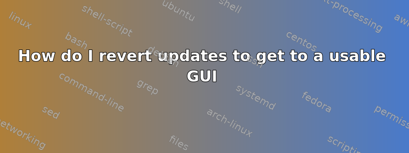 How do I revert updates to get to a usable GUI