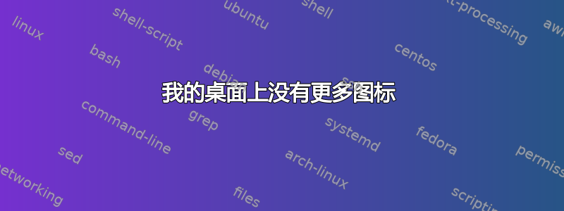 我的桌面上没有更多图标