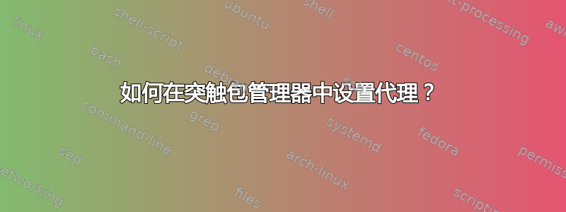 如何在突触包管理器中设置代理？