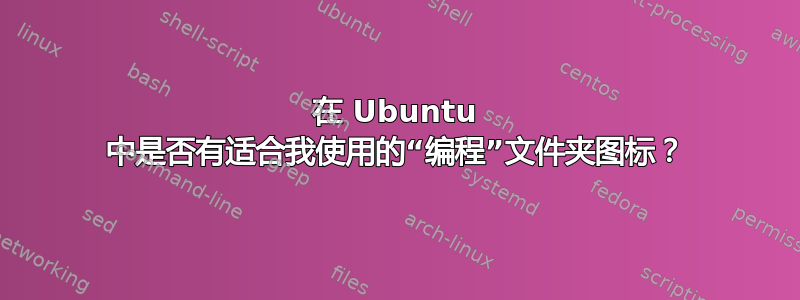 在 Ubuntu 中是否有适合我使用的“编程”文件夹图标？