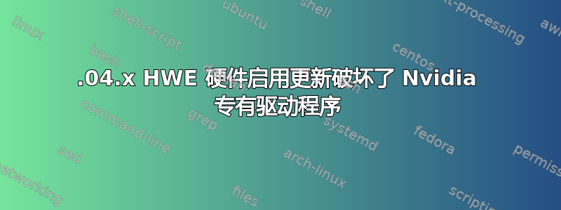 12.04.x HWE 硬件启用更新破坏了 Nvidia 专有驱动程序