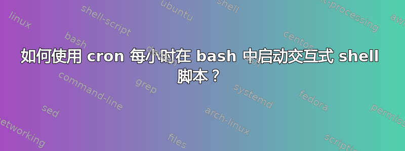 如何使用 cron 每小时在 bash 中启动交互式 shell 脚本？