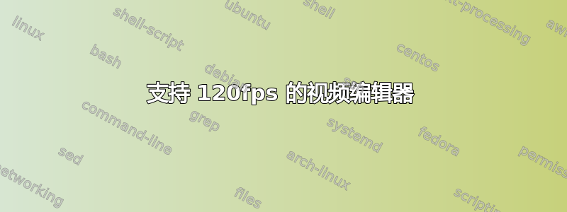 支持 120fps 的视频编辑器