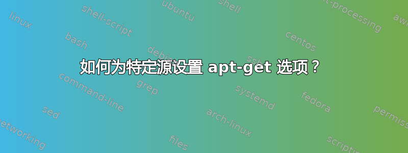 如何为特定源设置 apt-get 选项？