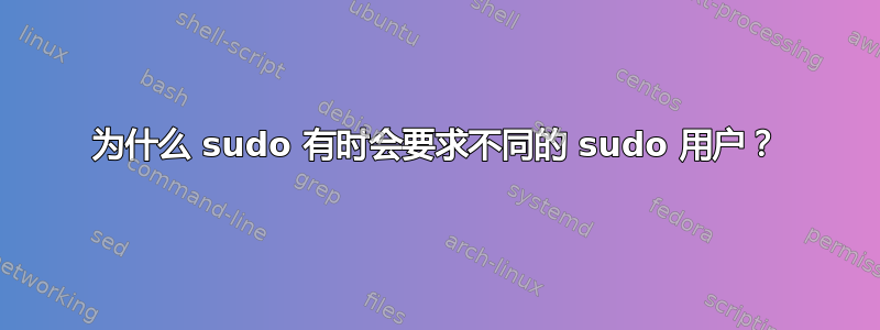 为什么 sudo 有时会要求不同的 sudo 用户？