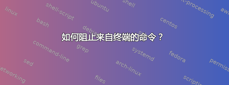 如何阻止来自终端的命令？