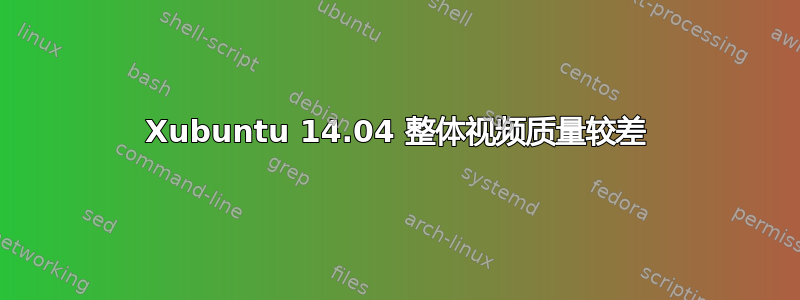 Xubuntu 14.04 整体视频质量较差