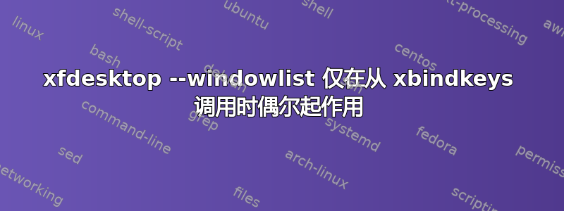 xfdesktop --windowlist 仅在从 xbindkeys 调用时偶尔起作用