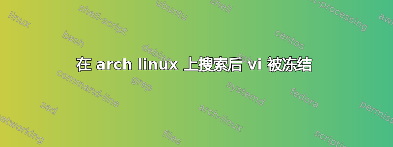 在 arch linux 上搜索后 vi 被冻结