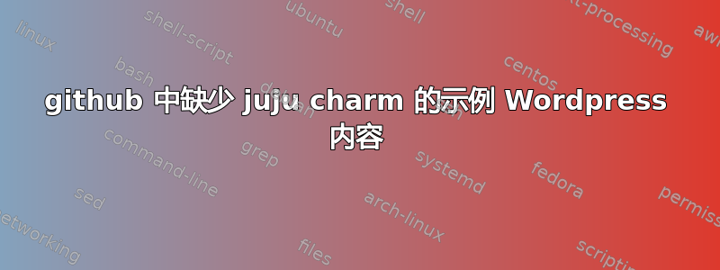 github 中缺少 juju charm 的示例 Wordpress 内容