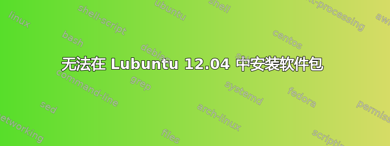 无法在 Lubuntu 12.04 中安装软件包