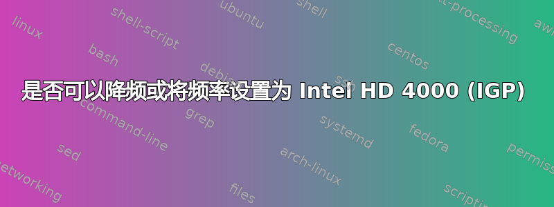 是否可以降频或将频率设置为 Intel HD 4000 (IGP)