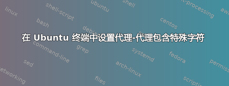 在 Ubuntu 终端中设置代理-代理包含特殊字符