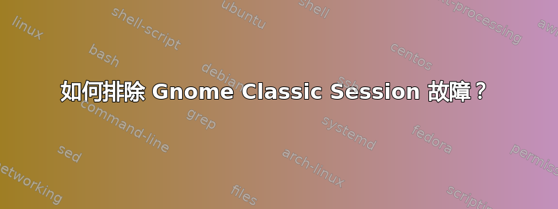 如何排除 Gnome Classic Session 故障？