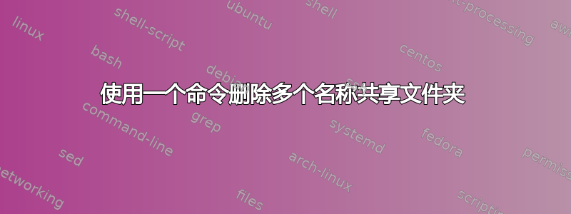 使用一个命令删除多个名称共享文件夹