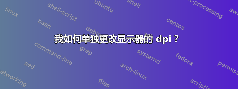 我如何单独更改显示器的 dpi？