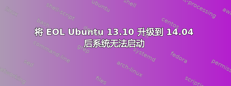 将 EOL Ubuntu 13.10 升级到 14.04 后系统无法启动