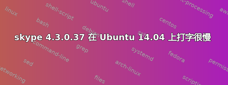 skype 4.3.0.37 在 Ubuntu 14.04 上打字很慢