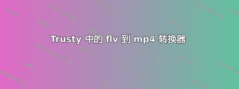 Trusty 中的 flv 到 mp4 转换器