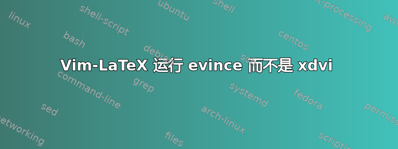 Vim-LaTeX 运行 evince 而不是 xdvi