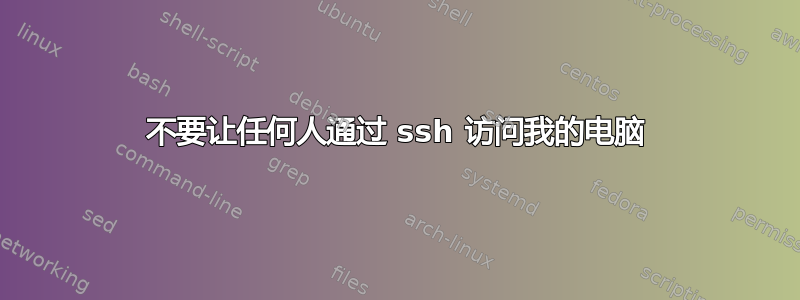 不要让任何人通过 ssh 访问我的电脑