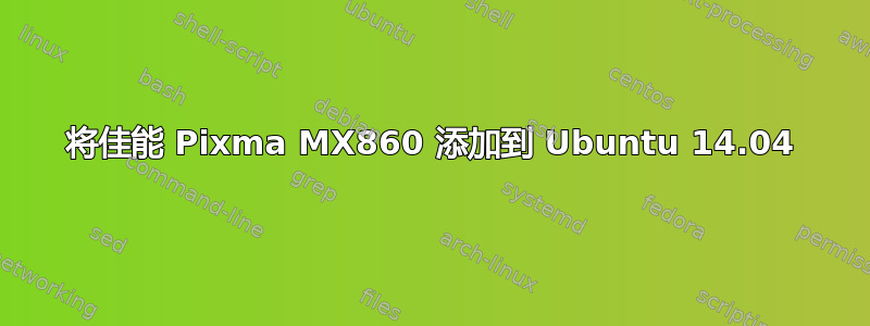 将佳能 Pixma MX860 添加到 Ubuntu 14.04