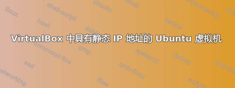 VirtualBox 中具有静态 IP 地址的 Ubuntu 虚拟机