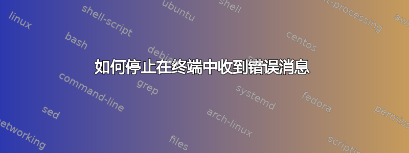 如何停止在终端中收到错误消息