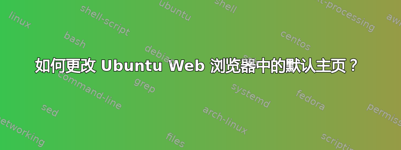 如何更改 Ubuntu Web 浏览器中的默认主页？