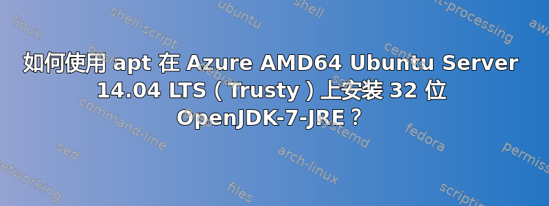 如何使用 apt 在 Azure AMD64 Ubuntu Server 14.04 LTS（Trusty）上安装 32 位 OpenJDK-7-JRE？